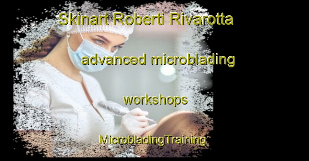 Skinart Roberti Rivarotta advanced microblading workshops | #MicrobladingTraining #MicrobladingClasses #SkinartTraining-Italy