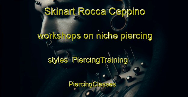 Skinart Rocca Ceppino workshops on niche piercing styles | PiercingTraining | PiercingClasses | SkinartTraining-Italy