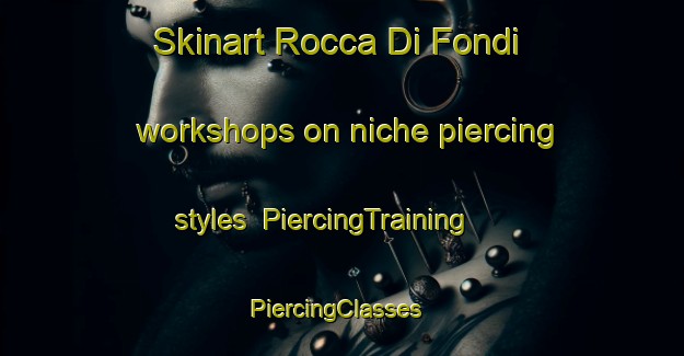 Skinart Rocca Di Fondi workshops on niche piercing styles | PiercingTraining | PiercingClasses | SkinartTraining-Italy