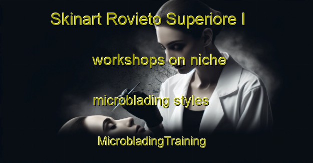 Skinart Rovieto Superiore I workshops on niche microblading styles | MicrobladingTraining | MicrobladingClasses | SkinartTraining-Italy
