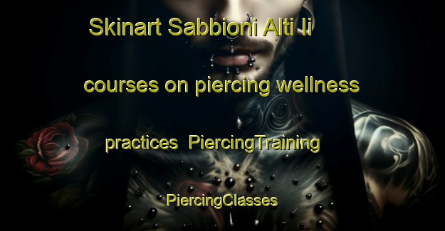 Skinart Sabbioni Alti Ii courses on piercing wellness practices | #PiercingTraining #PiercingClasses #SkinartTraining-Italy