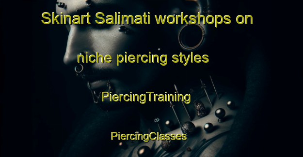 Skinart Salimati workshops on niche piercing styles | PiercingTraining | PiercingClasses | SkinartTraining-Italy