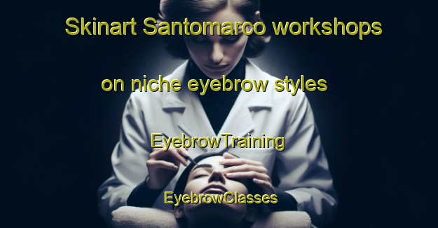 Skinart Santomarco workshops on niche eyebrow styles | EyebrowTraining | EyebrowClasses | SkinartTraining-Italy