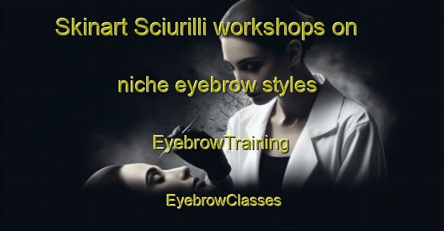 Skinart Sciurilli workshops on niche eyebrow styles | EyebrowTraining | EyebrowClasses | SkinartTraining-Italy