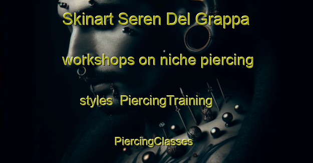 Skinart Seren Del Grappa workshops on niche piercing styles | PiercingTraining | PiercingClasses | SkinartTraining-Italy