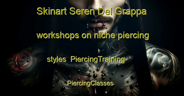 Skinart Seren Del Grappa workshops on niche piercing styles | PiercingTraining | PiercingClasses | SkinartTraining-Italy