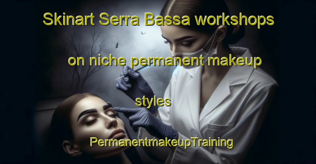 Skinart Serra Bassa workshops on niche permanent makeup styles | PermanentmakeupTraining | PermanentmakeupClasses | SkinartTraining-Italy