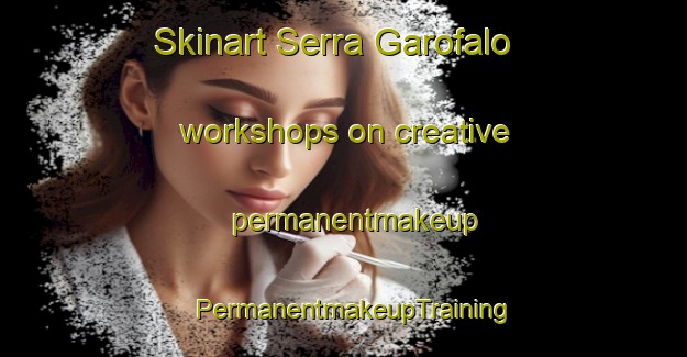 Skinart Serra Garofalo workshops on creative permanentmakeup | PermanentmakeupTraining | PermanentmakeupClasses | SkinartTraining-Italy