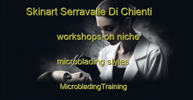 Skinart Serravalle Di Chienti workshops on niche microblading styles | MicrobladingTraining | MicrobladingClasses | SkinartTraining-Italy
