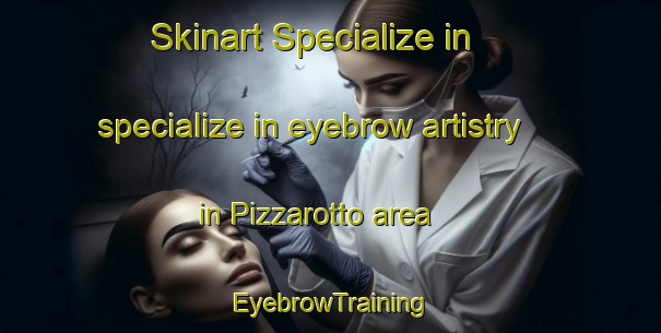 Skinart Specialize in specialize in eyebrow artistry in Pizzarotto area | EyebrowTraining | EyebrowClasses | SkinartTraining-Italy