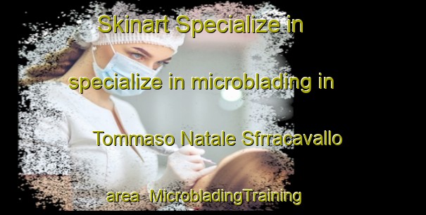 Skinart Specialize in specialize in microblading in Tommaso Natale Sfrracavallo area | MicrobladingTraining | MicrobladingClasses | SkinartTraining-Italy