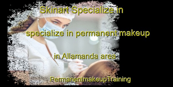 Skinart Specialize in specialize in permanent makeup in Allamanda area | #PermanentmakeupTraining #PermanentmakeupClasses #SkinartTraining-Italy