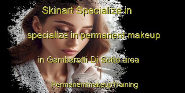 Skinart Specialize in specialize in permanent makeup in Gambaretti Di Sotto area | PermanentmakeupTraining | PermanentmakeupClasses | SkinartTraining-Italy
