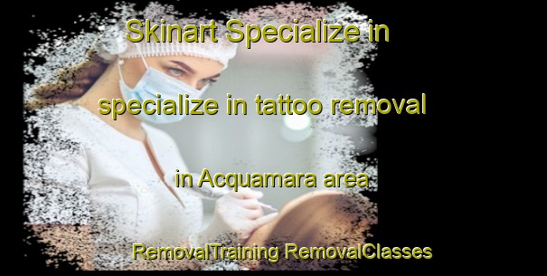 Skinart Specialize in specialize in tattoo removal in Acquamara area | #RemovalTraining #RemovalClasses #SkinartTraining-Italy