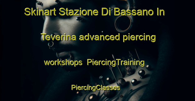 Skinart Stazione Di Bassano In Teverina advanced piercing workshops | PiercingTraining | PiercingClasses | SkinartTraining-Italy
