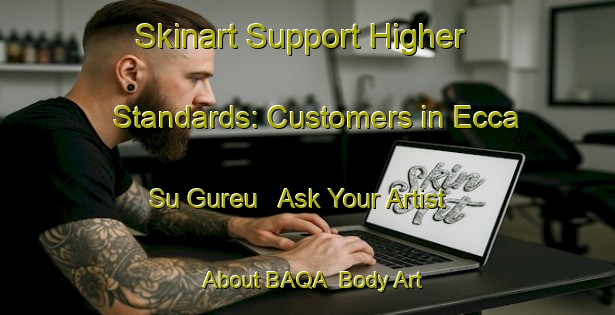 Skinart Support Higher Standards: Customers in Ecca Su Gureu - Ask Your Artist About BAQA | Body Art Qualification Authority | BAQA-Italy