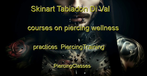 Skinart Tabiadon Di Val courses on piercing wellness practices | PiercingTraining | PiercingClasses | SkinartTraining-Italy