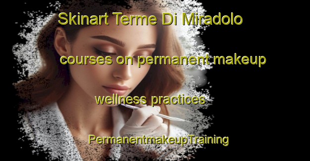 Skinart Terme Di Miradolo courses on permanent makeup wellness practices | PermanentmakeupTraining | PermanentmakeupClasses | SkinartTraining-Italy
