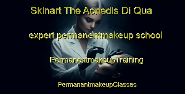 Skinart The Aonedis Di Qua expert permanentmakeup school | #PermanentmakeupTraining #PermanentmakeupClasses #SkinartTraining-Italy