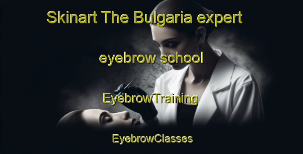 Skinart The Bulgaria expert eyebrow school | EyebrowTraining | EyebrowClasses | SkinartTraining-Italy