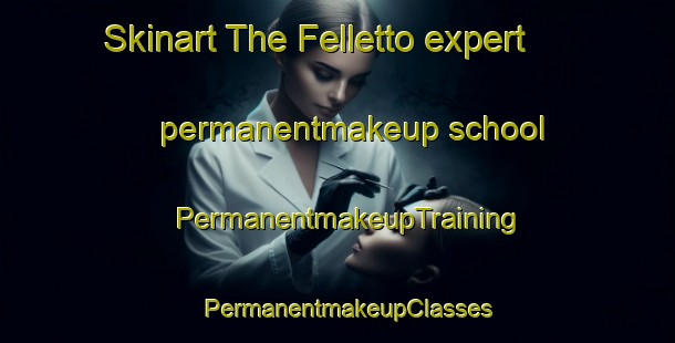 Skinart The Felletto expert permanentmakeup school | PermanentmakeupTraining | PermanentmakeupClasses | SkinartTraining-Italy