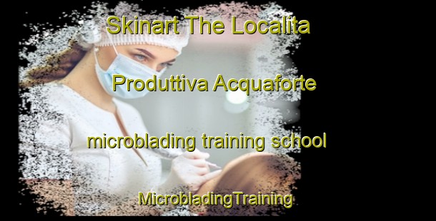 Skinart The Localita Produttiva Acquaforte microblading training school | #MicrobladingTraining #MicrobladingClasses #SkinartTraining-Italy