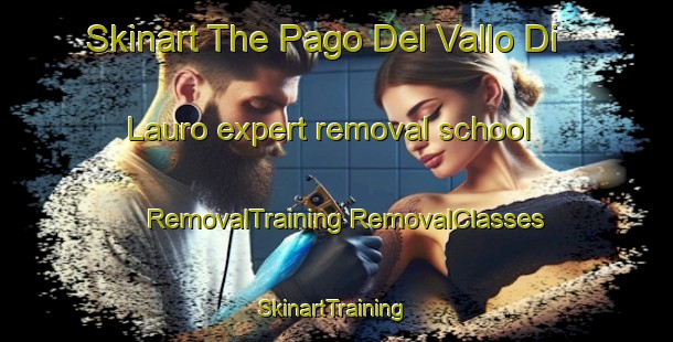 Skinart The Pago Del Vallo Di Lauro expert removal school | #RemovalTraining #RemovalClasses #SkinartTraining-Italy