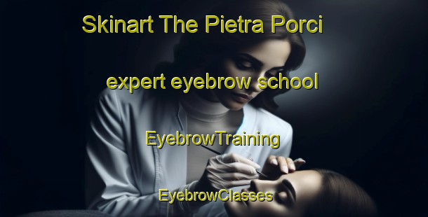 Skinart The Pietra Porci expert eyebrow school | EyebrowTraining | EyebrowClasses | SkinartTraining-Italy