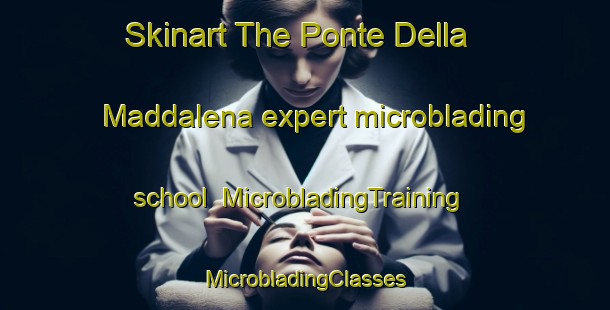 Skinart The Ponte Della Maddalena expert microblading school | #MicrobladingTraining #MicrobladingClasses #SkinartTraining-Italy