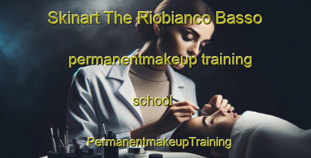 Skinart The Riobianco Basso permanentmakeup training school | PermanentmakeupTraining | PermanentmakeupClasses | SkinartTraining-Italy