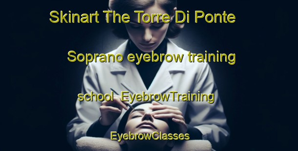 Skinart The Torre Di Ponte Soprano eyebrow training school | EyebrowTraining | EyebrowClasses | SkinartTraining-Italy