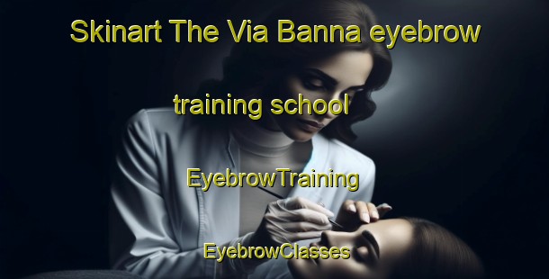Skinart The Via Banna eyebrow training school | EyebrowTraining | EyebrowClasses | SkinartTraining-Italy