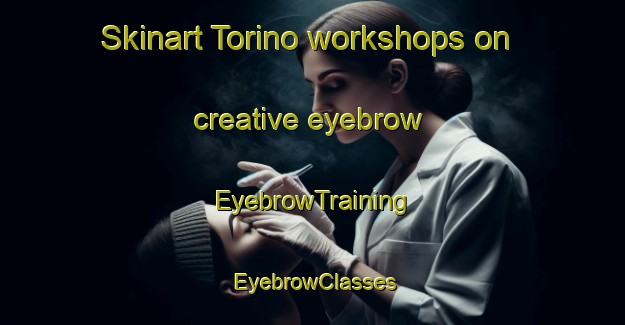 Skinart Torino workshops on creative eyebrow | EyebrowTraining | EyebrowClasses | SkinartTraining-Italy
