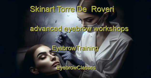 Skinart Torre De  Roveri advanced eyebrow workshops | EyebrowTraining | EyebrowClasses | SkinartTraining-Italy