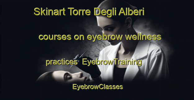 Skinart Torre Degli Alberi courses on eyebrow wellness practices | EyebrowTraining | EyebrowClasses | SkinartTraining-Italy