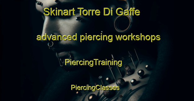 Skinart Torre Di Gaffe advanced piercing workshops | PiercingTraining | PiercingClasses | SkinartTraining-Italy