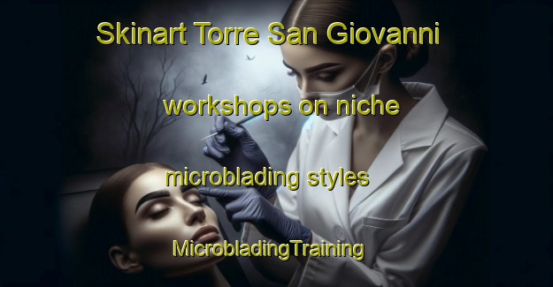 Skinart Torre San Giovanni workshops on niche microblading styles | MicrobladingTraining | MicrobladingClasses | SkinartTraining-Italy