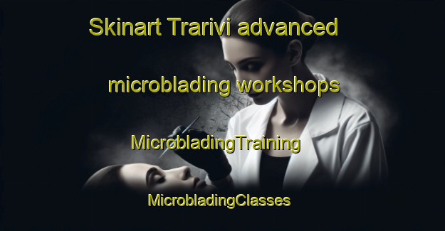 Skinart Trarivi advanced microblading workshops | MicrobladingTraining | MicrobladingClasses | SkinartTraining-Italy
