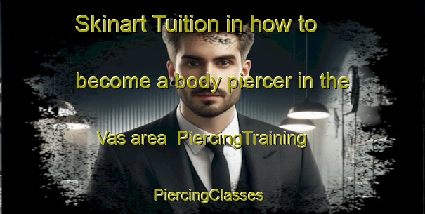 Skinart Tuition in how to become a body piercer in the Vas area | PiercingTraining | PiercingClasses | SkinartTraining-Italy