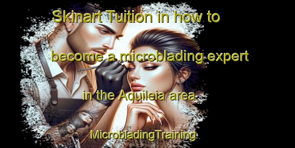 Skinart Tuition in how to become a microblading expert in the Aquileia area | MicrobladingTraining | MicrobladingClasses | SkinartTraining-Italy