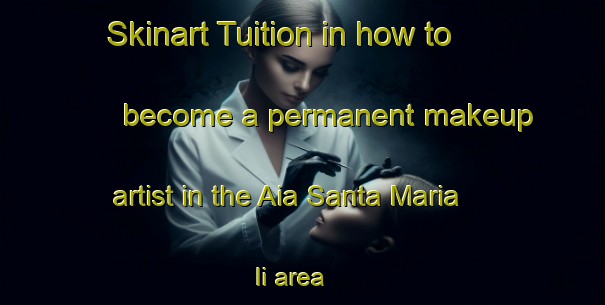 Skinart Tuition in how to become a permanent makeup artist in the Aia Santa Maria Ii area | PermanentmakeupTraining | PermanentmakeupClasses | SkinartTraining-Italy