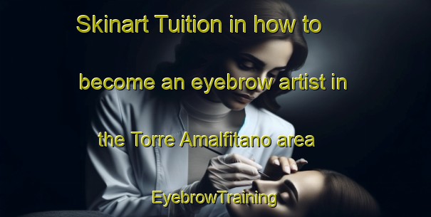 Skinart Tuition in how to become an eyebrow artist in the Torre Amalfitano area | EyebrowTraining | EyebrowClasses | SkinartTraining-Italy