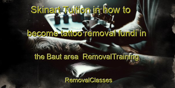 Skinart Tuition in how to become tattoo removal fundi in the Baut area | RemovalTraining | RemovalClasses | SkinartTraining-Italy