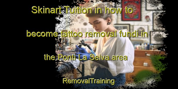 Skinart Tuition in how to become tattoo removal fundi in the Ponti La Selva area | RemovalTraining | RemovalClasses | SkinartTraining-Italy