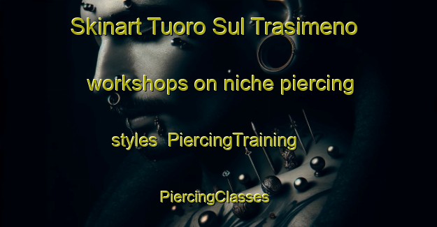 Skinart Tuoro Sul Trasimeno workshops on niche piercing styles | PiercingTraining | PiercingClasses | SkinartTraining-Italy