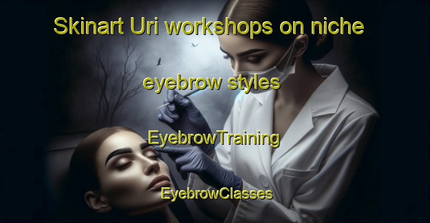 Skinart Uri workshops on niche eyebrow styles | EyebrowTraining | EyebrowClasses | SkinartTraining-Italy