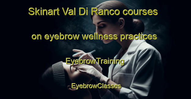 Skinart Val Di Ranco courses on eyebrow wellness practices | EyebrowTraining | EyebrowClasses | SkinartTraining-Italy