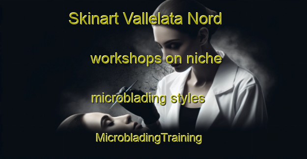 Skinart Vallelata Nord workshops on niche microblading styles | MicrobladingTraining | MicrobladingClasses | SkinartTraining-Italy