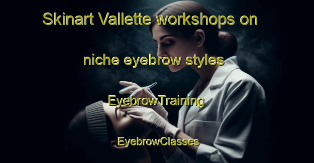 Skinart Vallette workshops on niche eyebrow styles | EyebrowTraining | EyebrowClasses | SkinartTraining-Italy