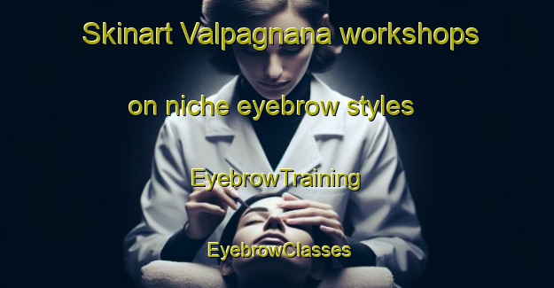 Skinart Valpagnana workshops on niche eyebrow styles | EyebrowTraining | EyebrowClasses | SkinartTraining-Italy